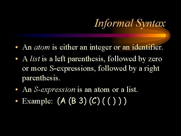 Informal Syntax • An atom is either an integer or an identifier. • A