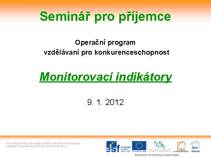 Seminář pro příjemce Operační program vzdělávaní pro konkurenceschopnost Monitorovací indikátory 9. 1. 2012 