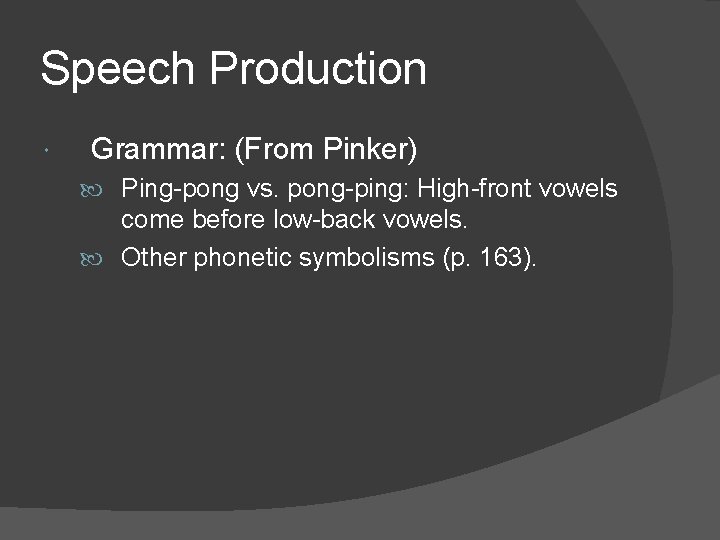 Speech Production Grammar: (From Pinker) Ping-pong vs. pong-ping: High-front vowels come before low-back vowels.