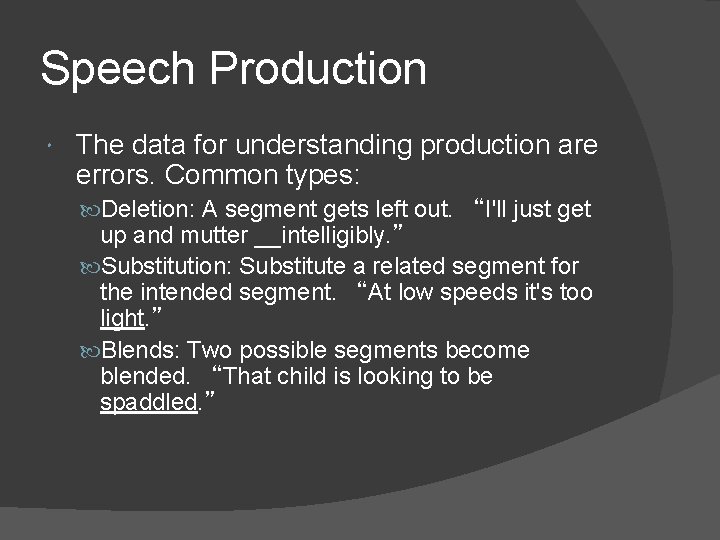 Speech Production The data for understanding production are errors. Common types: Deletion: A segment