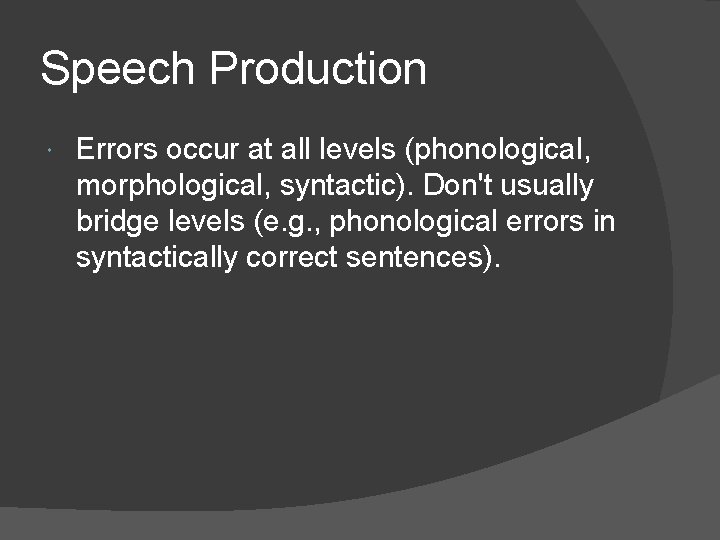 Speech Production Errors occur at all levels (phonological, morphological, syntactic). Don't usually bridge levels