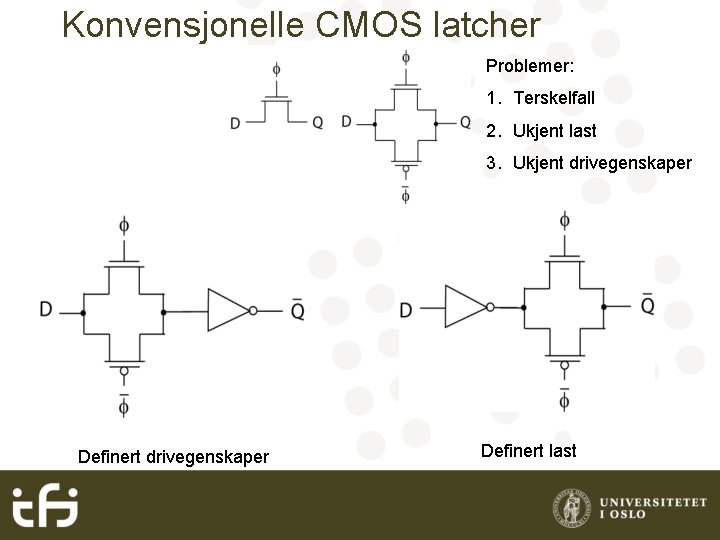 Konvensjonelle CMOS latcher Problemer: 1. Terskelfall 2. Ukjent last 3. Ukjent drivegenskaper Definert last