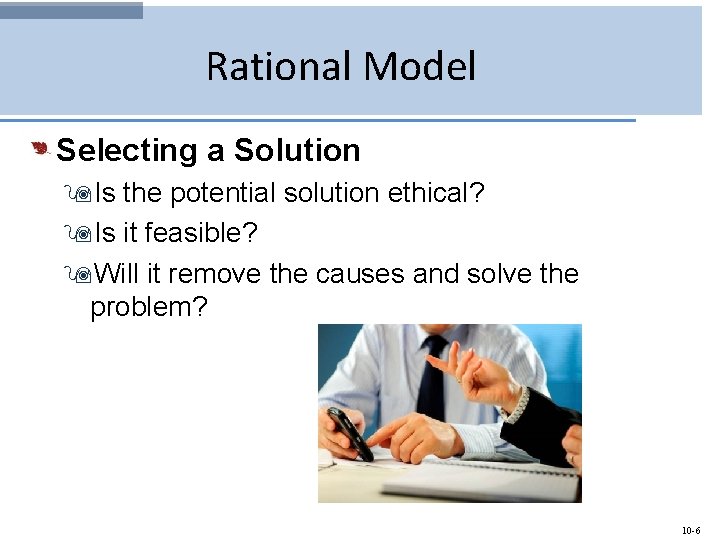 Rational Model Selecting a Solution 9 Is the potential solution ethical? 9 Is it