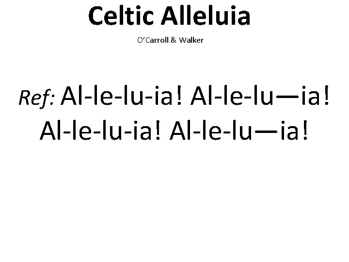 Celtic Alleluia O’Carroll & Walker Ref: Al-le-lu-ia! Al-le-lu—ia! 