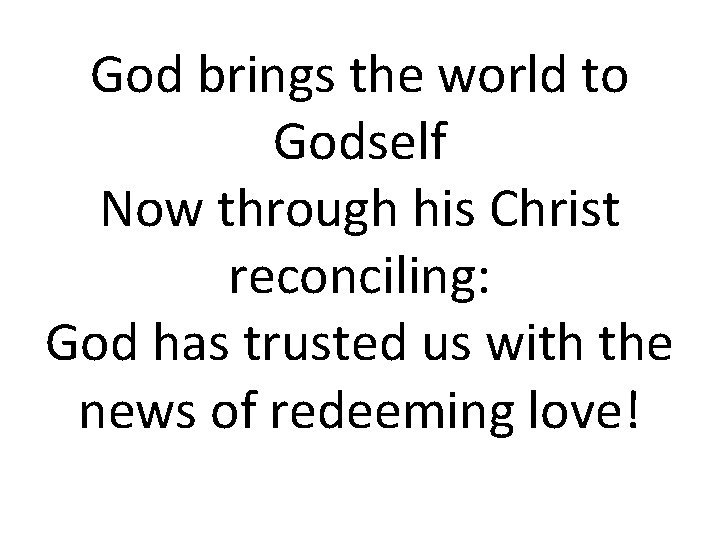 God brings the world to Godself Now through his Christ reconciling: God has trusted