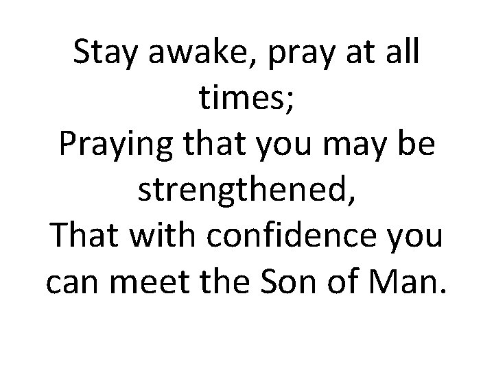 Stay awake, pray at all times; Praying that you may be strengthened, That with