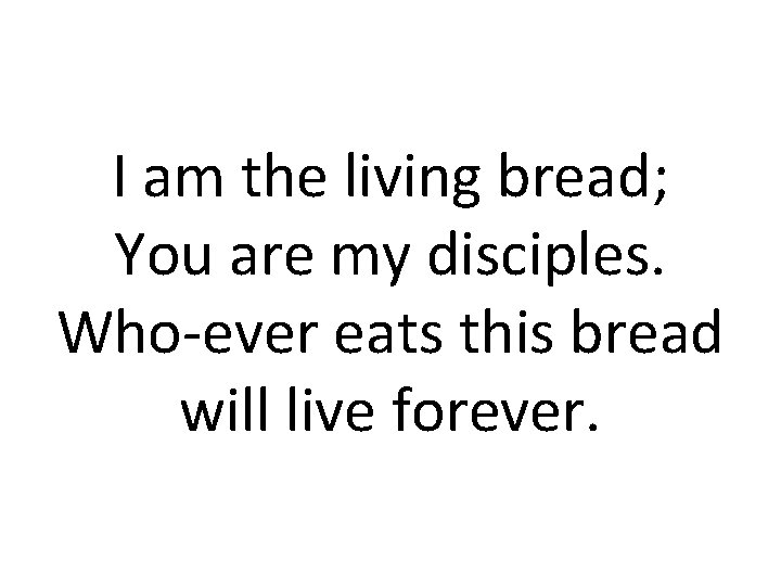 I am the living bread; You are my disciples. Who-ever eats this bread will