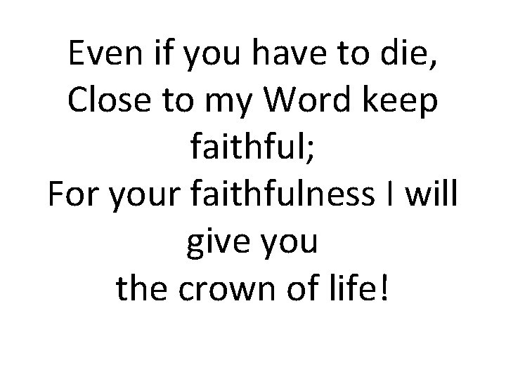 Even if you have to die, Close to my Word keep faithful; For your