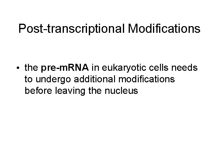 Post-transcriptional Modifications • the pre-m. RNA in eukaryotic cells needs to undergo additional modifications