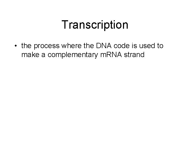 Transcription • the process where the DNA code is used to make a complementary