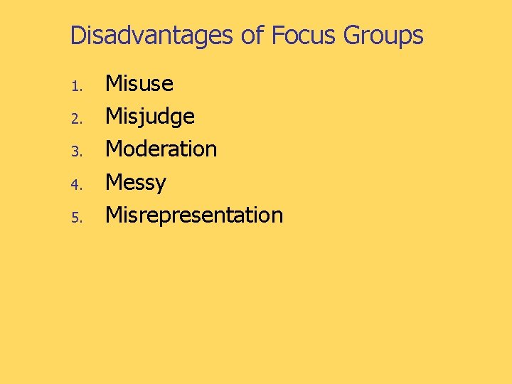Disadvantages of Focus Groups 1. 2. 3. 4. 5. Misuse Misjudge Moderation Messy Misrepresentation