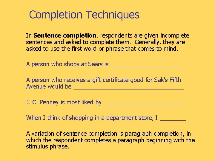 Completion Techniques In Sentence completion, respondents are given incomplete sentences and asked to complete