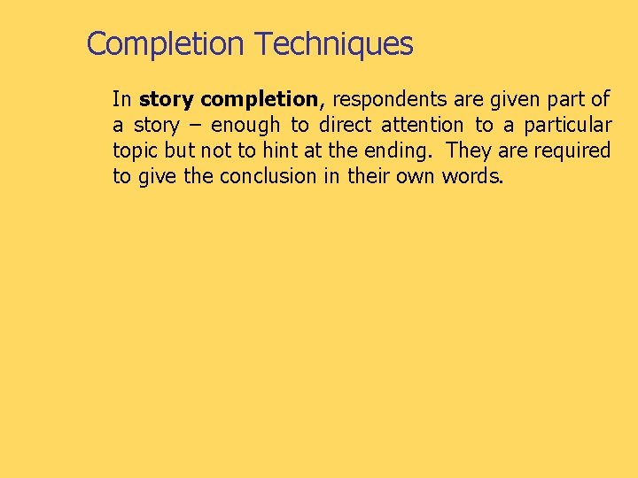 Completion Techniques In story completion, respondents are given part of a story – enough