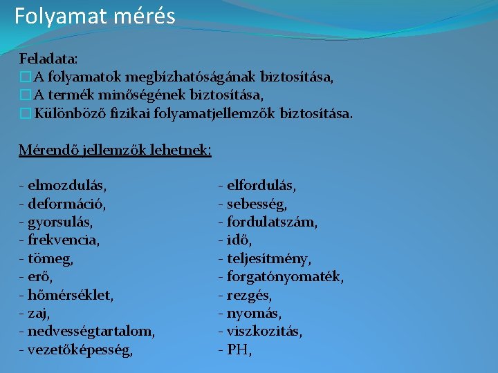 Folyamat mérés Feladata: �A folyamatok megbízhatóságának biztosítása, �A termék minőségének biztosítása, �Különböző fizikai folyamatjellemzők