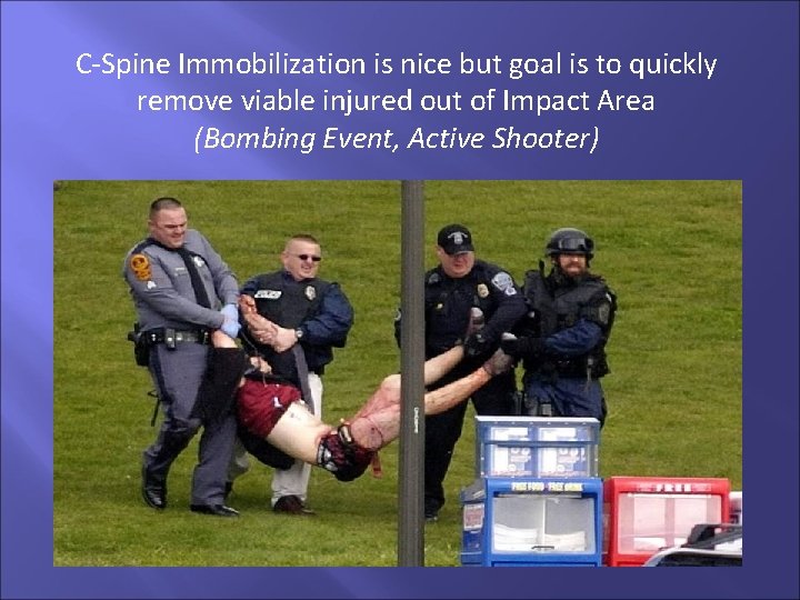 C-Spine Immobilization is nice but goal is to quickly remove viable injured out of