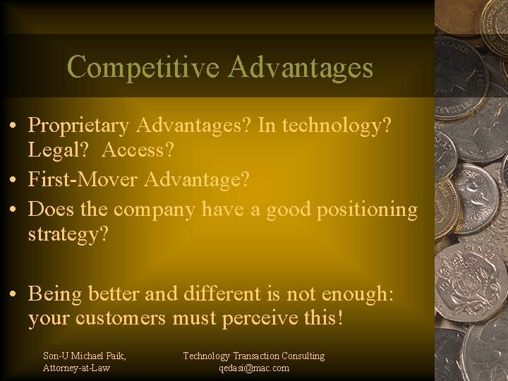 Competitive Advantages • Proprietary Advantages? In technology? Legal? Access? • First-Mover Advantage? • Does