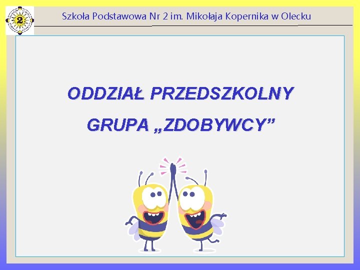 Szkoła Podstawowa Nr 2 im. Mikołaja Kopernika w Olecku ODDZIAŁ PRZEDSZKOLNY GRUPA „ZDOBYWCY” 