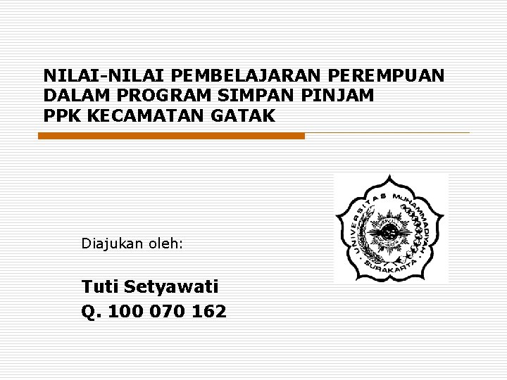 NILAI-NILAI PEMBELAJARAN PEREMPUAN DALAM PROGRAM SIMPAN PINJAM PPK KECAMATAN GATAK Diajukan oleh: Tuti Setyawati