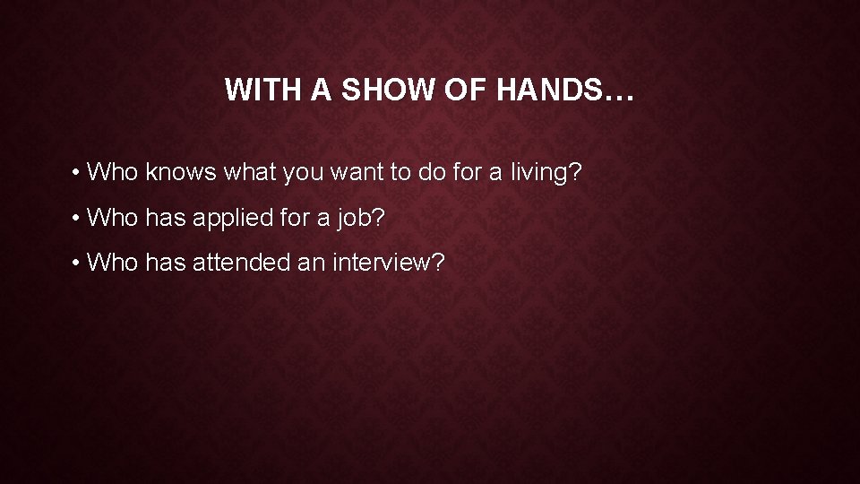 WITH A SHOW OF HANDS… • Who knows what you want to do for