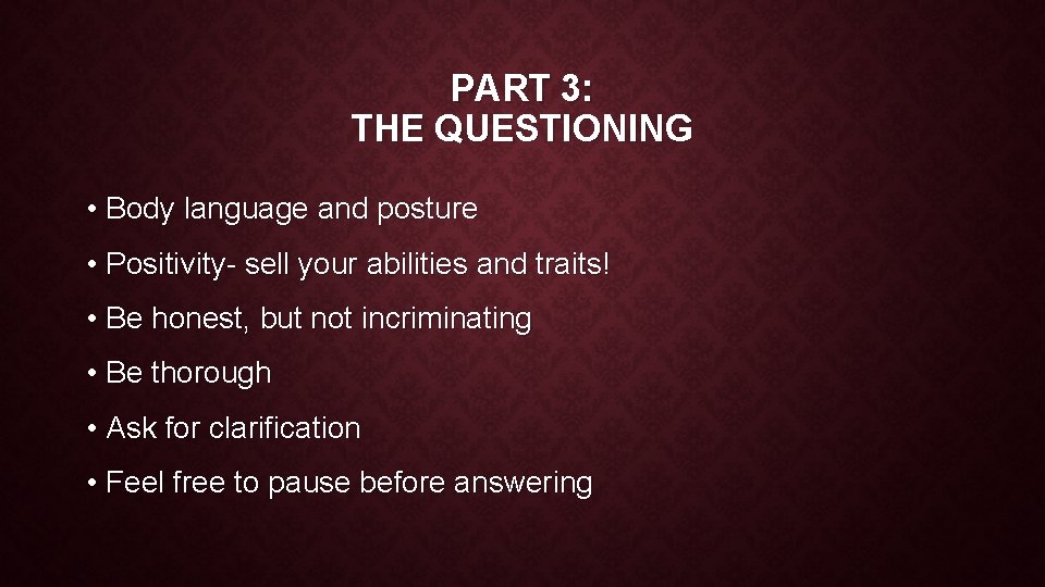 PART 3: THE QUESTIONING • Body language and posture • Positivity- sell your abilities