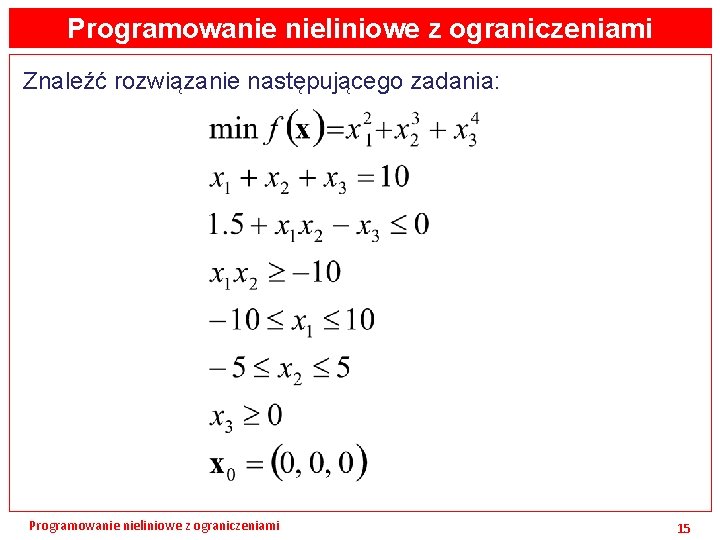 Programowanie nieliniowe z ograniczeniami Znaleźć rozwiązanie następującego zadania: Programowanie nieliniowe z ograniczeniami 15 