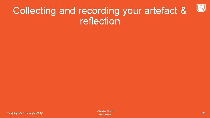 Collecting and recording your artefact & reflection Stepping into Scholarly Activity Charles Sturt University