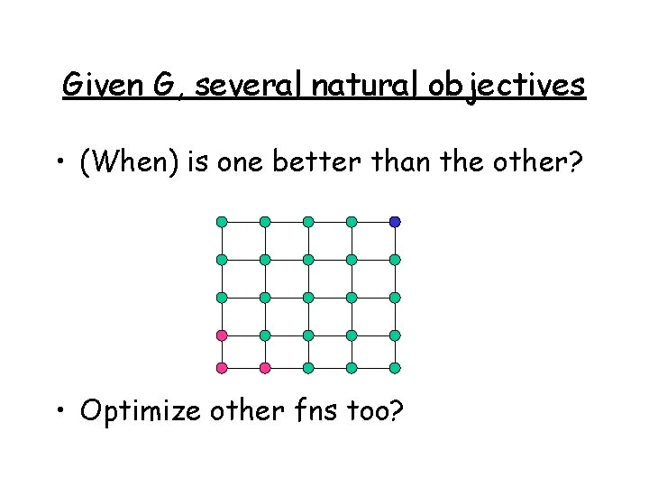 Given G, several natural objectives • (When) is one better than the other? •