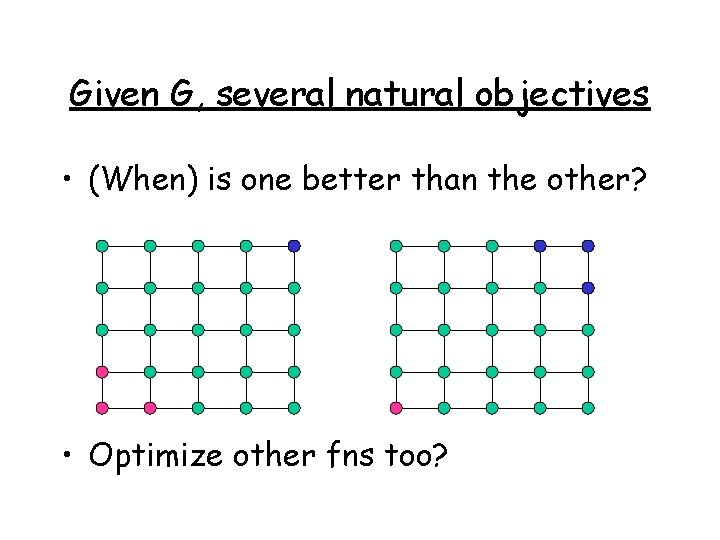 Given G, several natural objectives • (When) is one better than the other? •