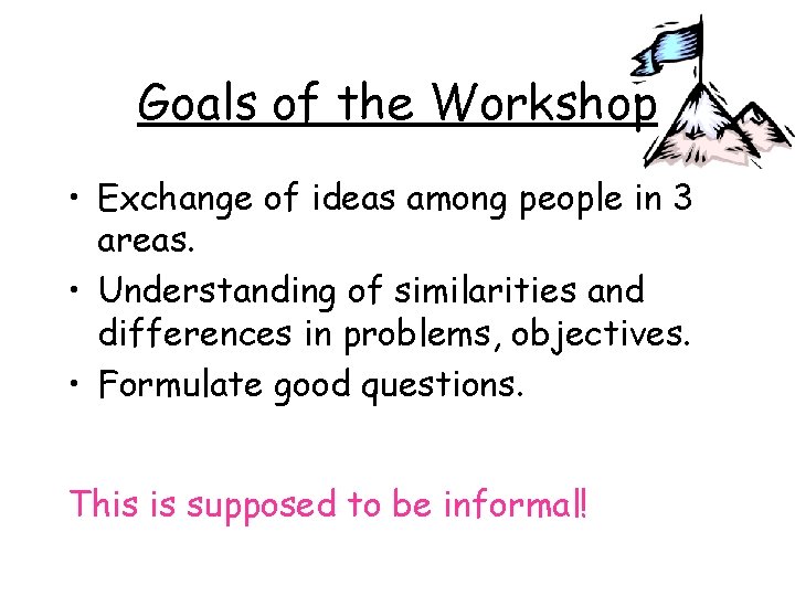 Goals of the Workshop • Exchange of ideas among people in 3 areas. •