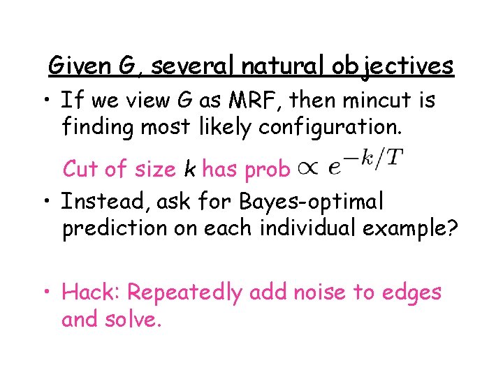 Given G, several natural objectives • If we view G as MRF, then mincut