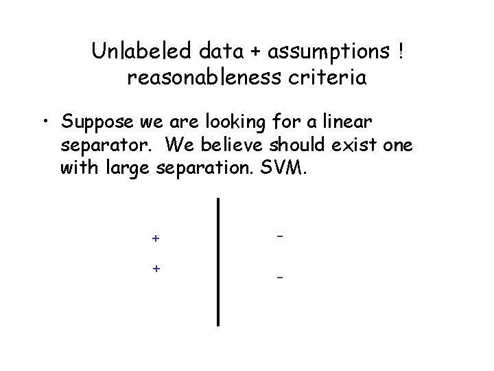 Unlabeled data + assumptions ! reasonableness criteria • Suppose we are looking for a