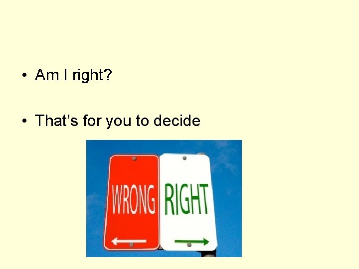 • Am I right? • That’s for you to decide 