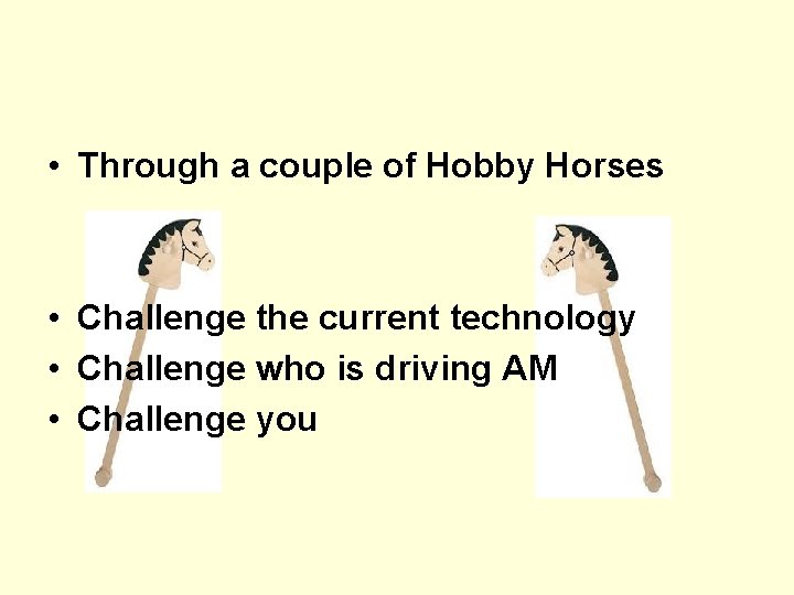  • Through a couple of Hobby Horses • Challenge the current technology •