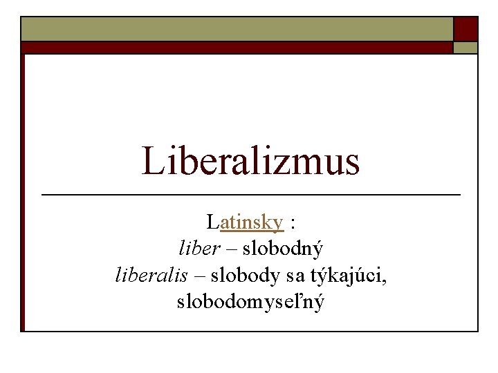 Liberalizmus Latinsky : liber – slobodný liberalis – slobody sa týkajúci, slobodomyseľný 