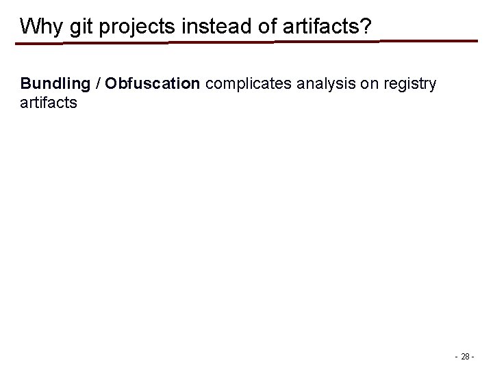 Why git projects instead of artifacts? Bundling / Obfuscation complicates analysis on registry artifacts Why git projects instead of artifacts? Bundling / Obfuscation complicates analysis on registry artifacts