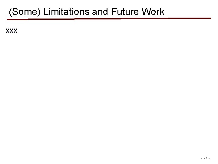 (Some) Limitations and Future Work xxx - 44 - (Some) Limitations and Future Work xxx - 44 -