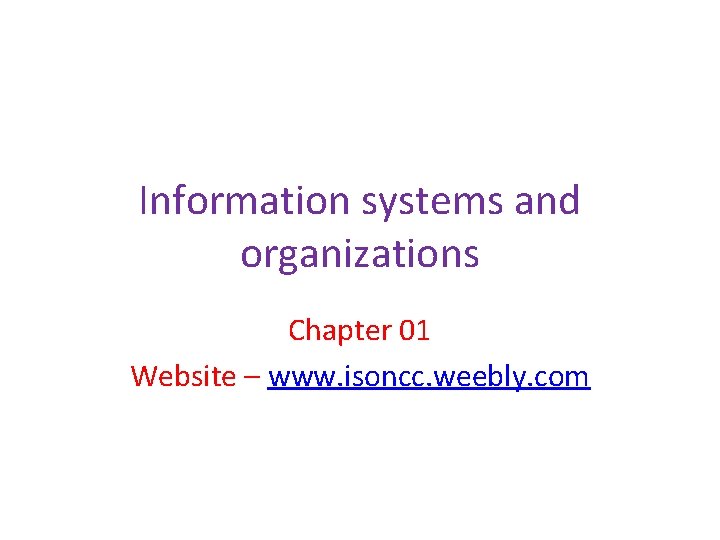 Information systems and organizations Chapter 01 Website – www. isoncc. weebly. com 