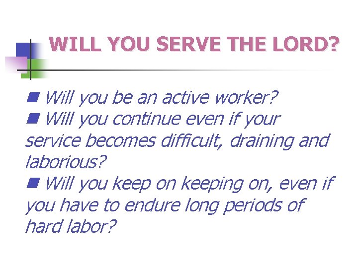 WILL YOU SERVE THE LORD? Will you be an active worker? Will you continue
