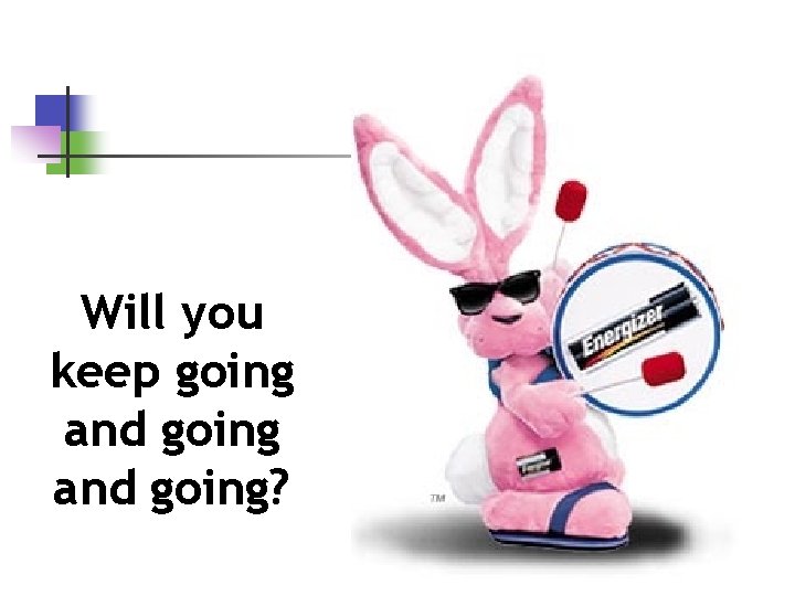 Will you keep going and going? 