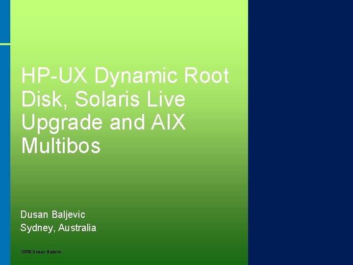 HP-UX Dynamic Root Disk, Solaris Live Upgrade and AIX Multibos Dusan Baljevic Sydney, Australia