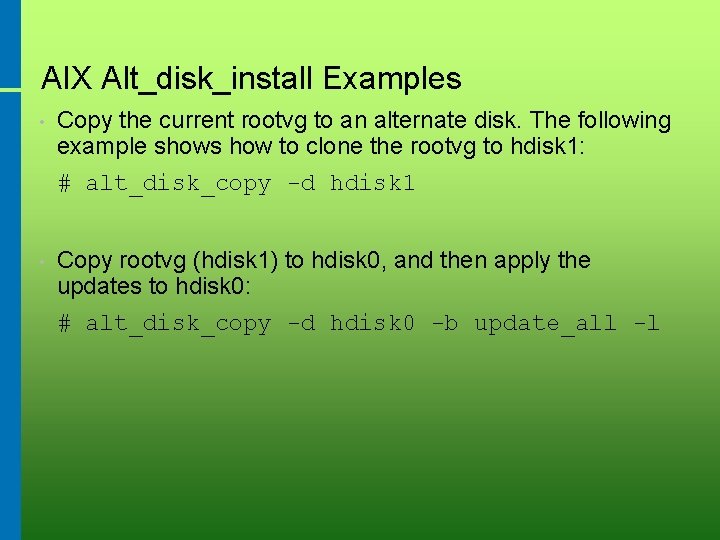 AIX Alt_disk_install Examples • Copy the current rootvg to an alternate disk. The following