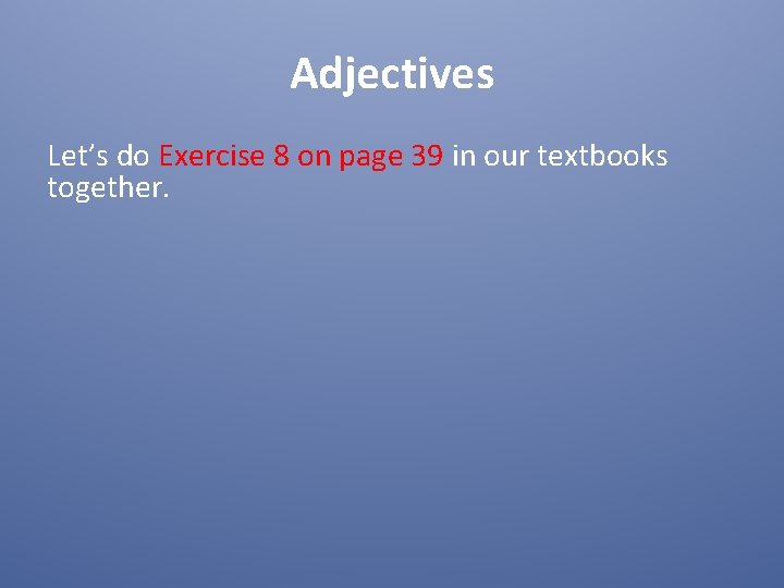 Adjectives Let’s do Exercise 8 on page 39 in our textbooks together. 