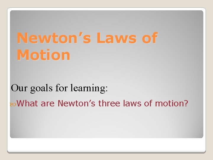 Newton’s Laws of Motion Our goals for learning: What are Newton’s three laws of