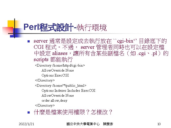 Perl程式設計-執行環境 n server 通常是設定成去執行放在 ``cgi-bin‘’ 目錄底下的 CGI 程式。不過， server 管理者同時也可以在設定檔 中設定 aliases，讓所有含某些副檔名（如. cgi、. pl）的
