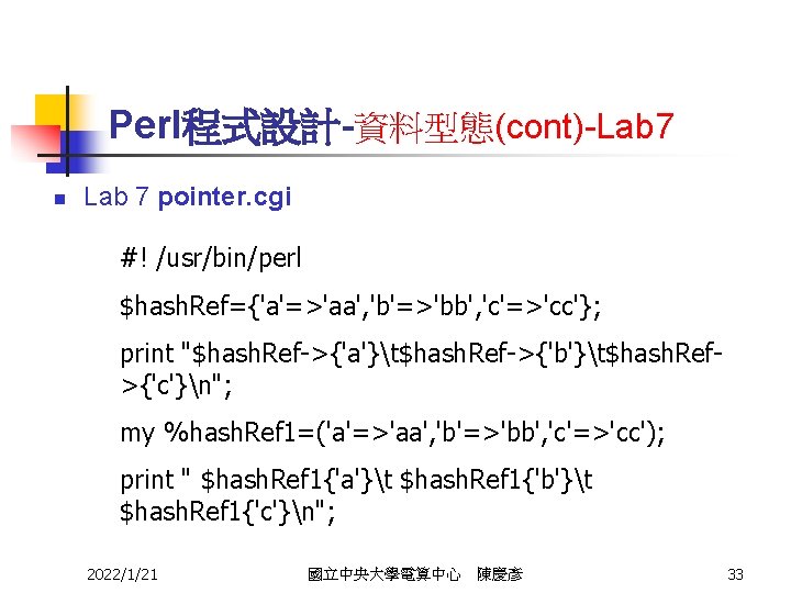 Perl程式設計-資料型態(cont)-Lab 7 n Lab 7 pointer. cgi #! /usr/bin/perl $hash. Ref={'a'=>'aa', 'b'=>'bb', 'c'=>'cc'}; print