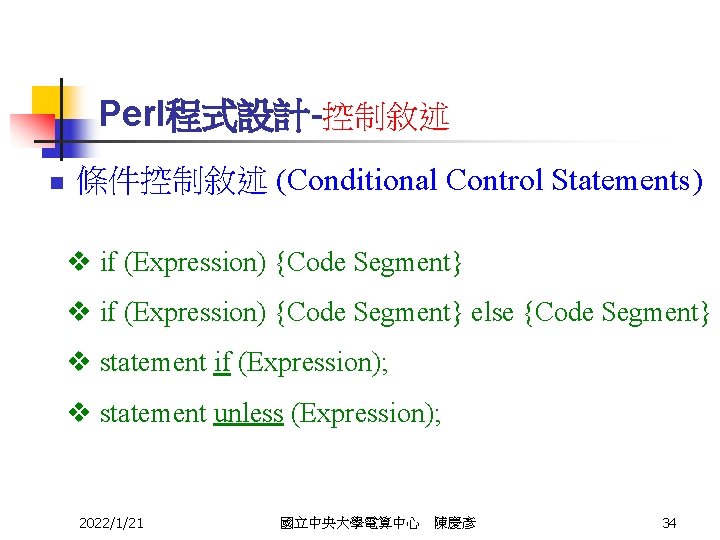 Perl程式設計-控制敘述 n 條件控制敘述 (Conditional Control Statements) v if (Expression) {Code Segment} else {Code Segment}