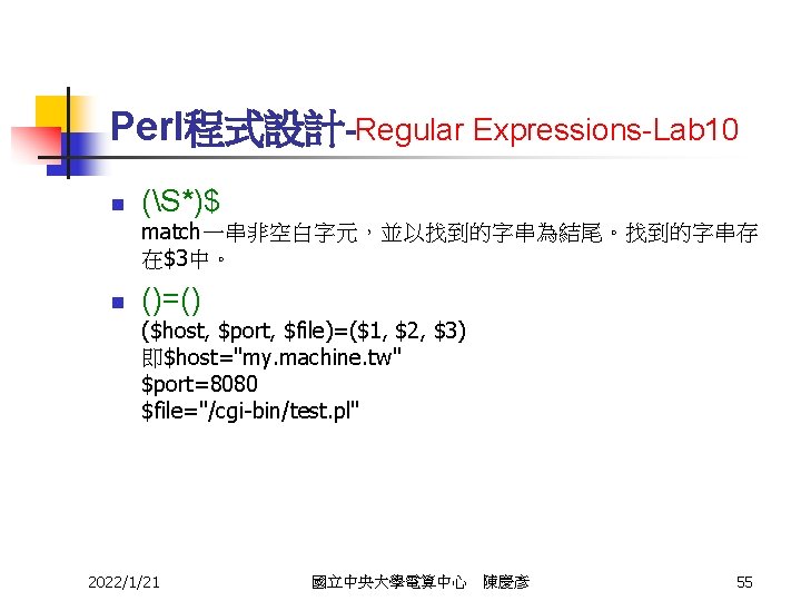 Perl程式設計-Regular Expressions-Lab 10 n (S*)$ match一串非空白字元，並以找到的字串為結尾。找到的字串存 在$3中。 n ()=() ($host, $port, $file)=($1, $2, $3)