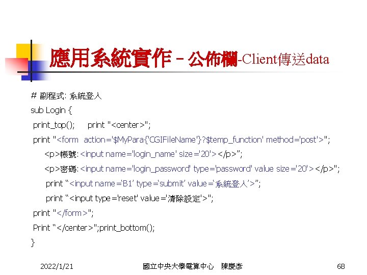 應用系統實作–公佈欄-Client傳送data # 副程式: 系統登入 sub Login { print_top(); print "<center>"; print "<form action='$My. Para{'CGIFile.