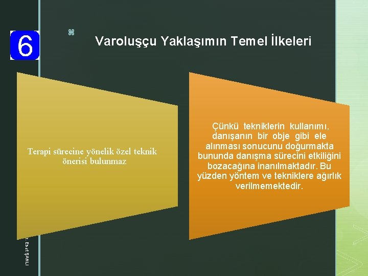 z Varoluşçu Yaklaşımın Temel İlkeleri Terapi sürecine yönelik özel teknik önerisi bulunmaz Çünkü tekniklerin