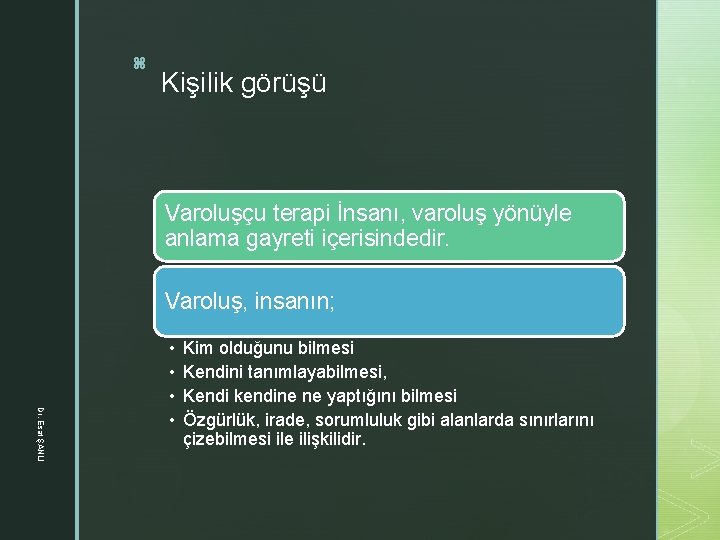 z Kişilik görüşü Varoluşçu terapi İnsanı, varoluş yönüyle anlama gayreti içerisindedir. Varoluş, insanın; Dr.